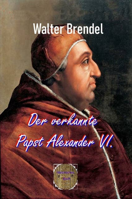 Der verkannte Papst Alexander VI.: Historische Wahrheiten und das Reich der Legenden