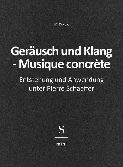 Geräusch und Klang - Musique concrète: Entstehung und Anwendung unter Pierre Schaeffer