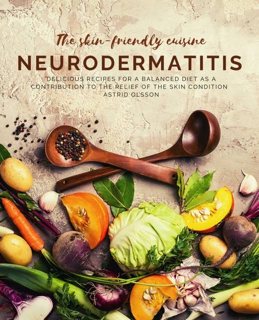 The skin-friendly cuisine - Neurodermatitis: Delicious recipes for a balaanced diet as a contribution to the relief of the skin condition