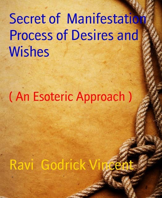 Secret of Manifestation Process of Desires and Wishes: ( An Esoteric Approach )