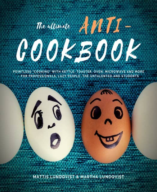 The ultimate Anti-Cookbook: Pointless "cooking" with kettle, toaster, oven, microwave and more - for professionals, lazy people, the untalented and
