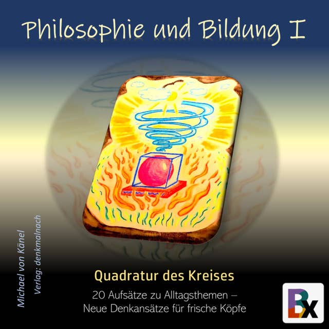 Philosophie und Bildung Band 1 - Quadratur des Kreises: 20 Aufsätze zu Alltagsthemen – Neue Denkansätze für frische Köpfe