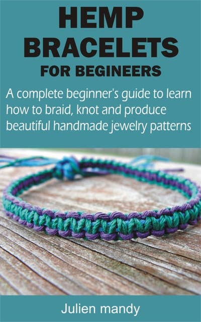 HEMP BRACELETS FOR BEGINNERS: A complete beginner's guide to learn how to braid, knot and produce beautiful handmade jewelry patterns