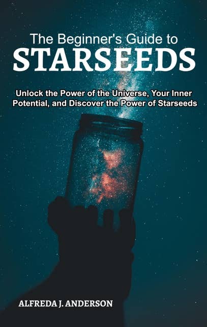 The Beginner's Guide to Starseeds: Unlock the Power of the Universe, Your Inner Potential, and Discover the Power of Starseeds