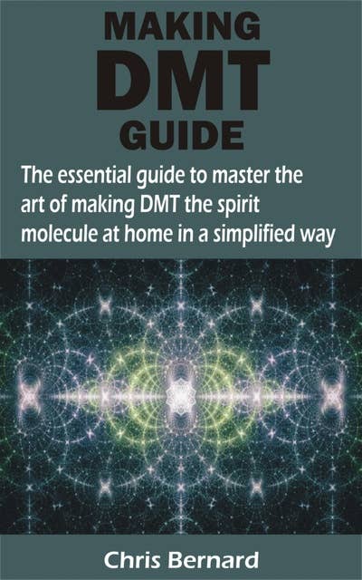 MAKING DMT GUIDE: The essential guide to master the art of making DMT the spirit molecule at home in a simplified way