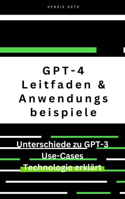GPT-4: Ein umfassender Leitfaden mit Unterschieden zu GPT-3 und Anwendungsbeispielen: ChatGPT4, GPT-3 - eine kleine Zeitreise in die Vergangenheit und Zukunft