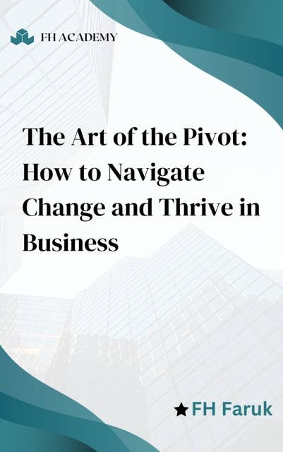 The Art of the Pivot: How to Navigate Change and Thrive in Business: Strategies to improve business