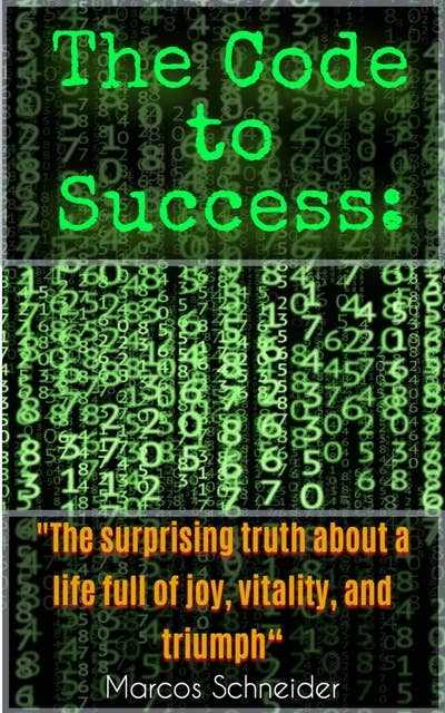 The Code to Success:: "The surprising truth about a life full of joy, vitality, and triumph."