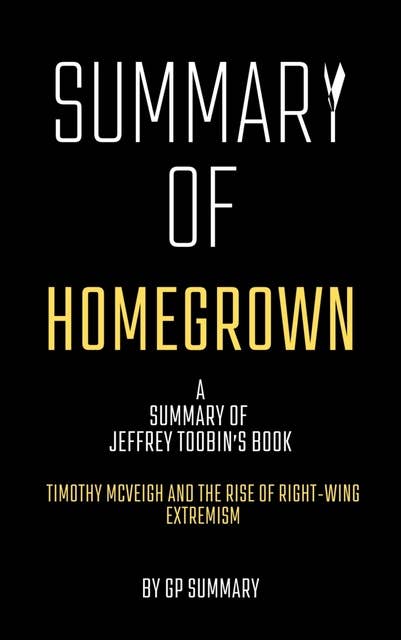 Summary of Homegrown by Jeffrey Toobin: Timothy McVeigh and the Rise of Right-Wing Extremism