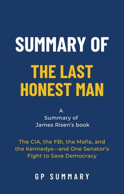 Summary of The Last Honest Man by James Risen: The CIA, the FBI, the Mafia, and the Kennedys—and One Senator's Fight to Save Democracy
