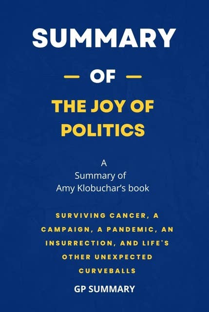 Summary of The Joy of Politics by Amy Klobuchar: Surviving Cancer, a Campaign, a Pandemic, an Insurrection, and Life's Other Unexpected Curveballs