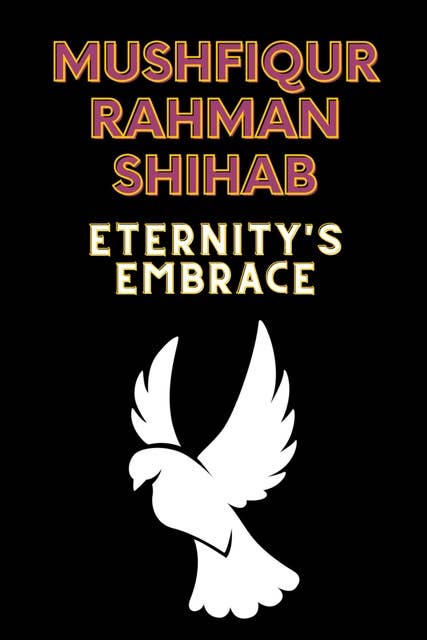 Eternity's Embrace: Eternity's Embrace by Mushfiqur Rahman Shihab