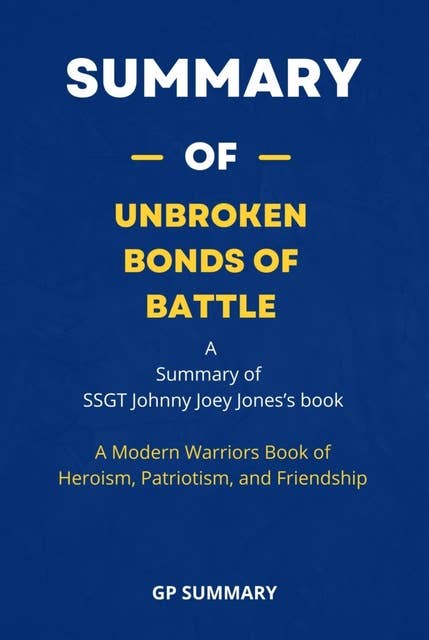 Summary of Unbroken Bonds of Battle by SSGT Johnny Joey Jones: A Modern Warriors Book of Heroism, Patriotism, and Friendship