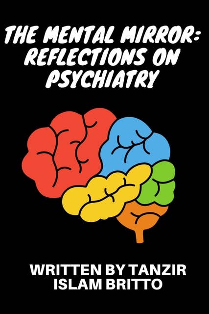 The Mental Mirror: Reflections on Psychiatry: Beyond the Looking Glass: The Enigmatic Odyssey of the Mind