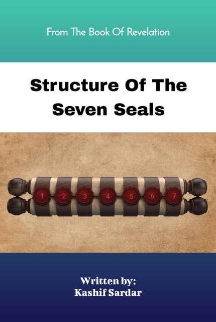Structure Of The Seven Seals: From The Book Of Revelation - End Time Prophecy Book - Seven Seals Of Revelation - Opening The Seven Seals