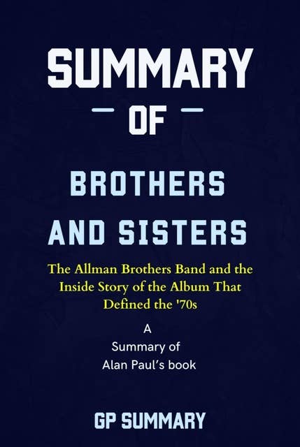 Summary of Brothers and Sisters by Alan Paul: The Allman Brothers Band and the Inside Story of the Album That Defined the '70s