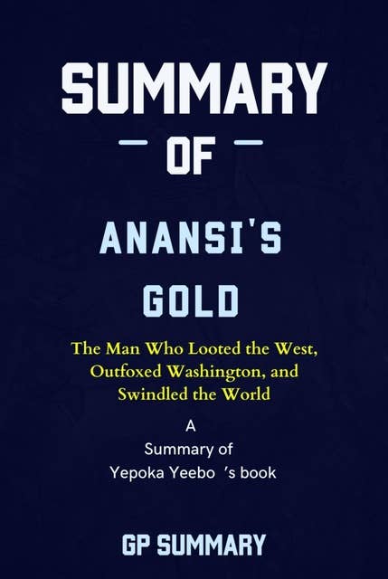 Summary of Anansi's Gold by Yepoka Yeebo: The Man Who Looted the West, Outfoxed Washington, and Swindled the World