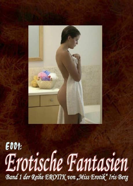 E001: Erotische Fantasien: - sieben hocherotische Geschichten von "Miss Erotik" Iris Berg in einem Buch (FSK 16!)