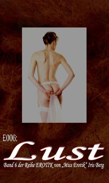 E006: Lust: - und zwölf weitere wahre Geschichten von prickelnder Lust von "Miss Erotik" Iris Berg in einem Buch (FSK 16!)