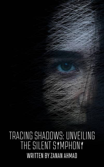 Tracing Shadows: Unveiling the Silent Symphony: Tracing Shadows: Unveiling the Silent Symphony by Zanan Ahmad