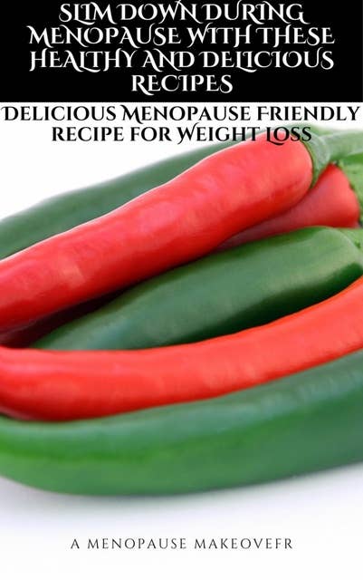 SLIM DOWN DURING MENOPAUSE WITH THESE HEALTHY AND DELICIOUS RECIPES: Delicious Menopause-Friendly recipe for Weight Loss