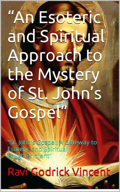 "An Esoteric and Spiritual Approach to the Mystery of St. John's Gospel": "St. John's Gospel: A Gateway to Esoteric and Spiritual Enlightenment"