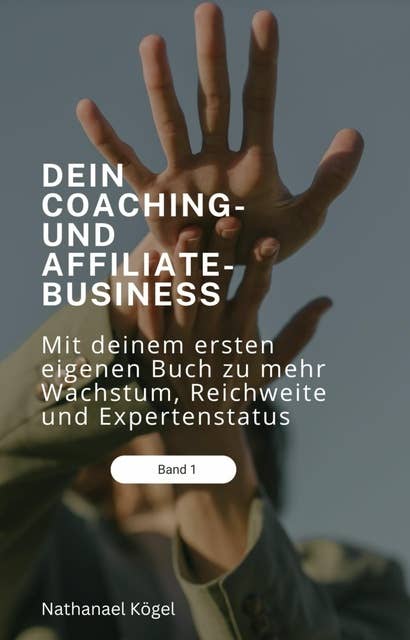 Dein Coaching- und Affiliate-Business: Mit deinem ersten eigenen Buch zu mehr Wachstum, Reichweite und Expertenstatus führen