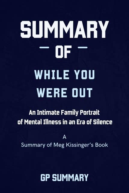 Summary of While You Were Out by Meg Kissinger: An Intimate Family Portrait of Mental Illness in an Era of Silence
