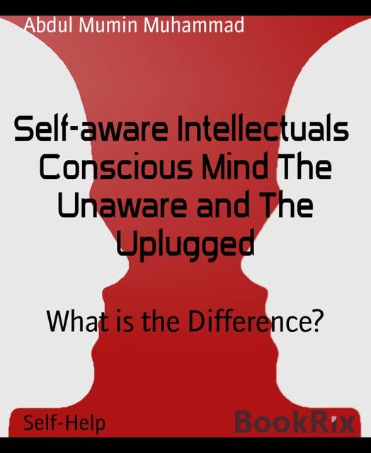 Self-aware Intellectuals Conscious Mind The Unaware and The Uplugged: What is the Difference?