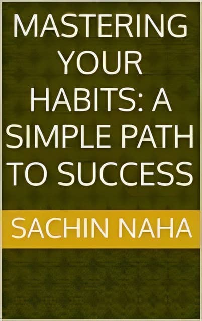 Mastering Your Habits: A Simple Path to Success