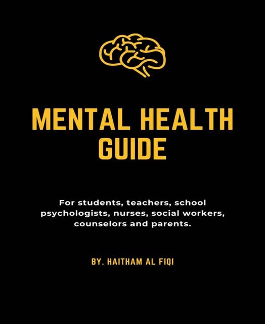 Mental Health Guide: For students, teachers, school psychologists, nurses, social workers, counselors and parents.