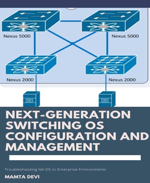 Next-Generation switching OS configuration and management: Troubleshooting NX-OS in Enterprise Environments