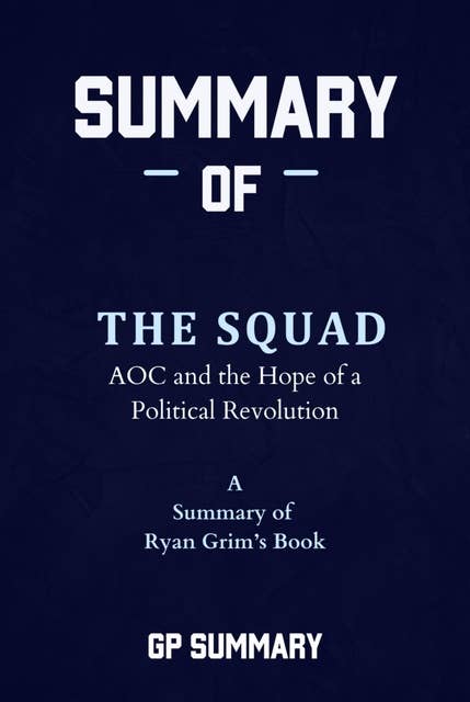 Summary of The Squad by Ryan Grim: AOC and the Hope of a Political Revolution