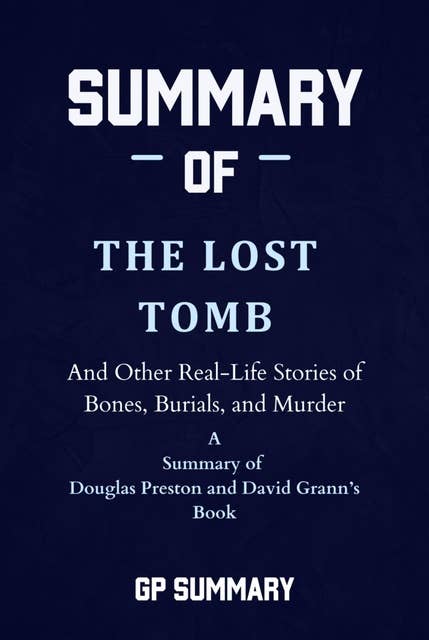Summary of The Lost Tomb by Douglas Preston and David Grann: And Other Real-Life Stories of Bones, Burials, and Murder
