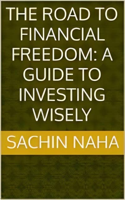 The Road to Financial Freedom: A Guide to Investing Wisely