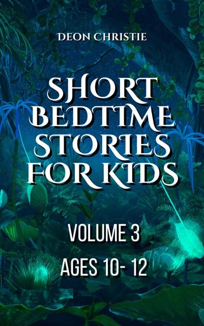 Short Bedtime Stories For Children - Volume 3: Short bedtime and fantasy stories for kids ages 10 to 12
