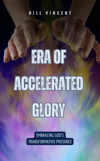 Era of Accelerated Glory: Embracing God's Transformative Presence