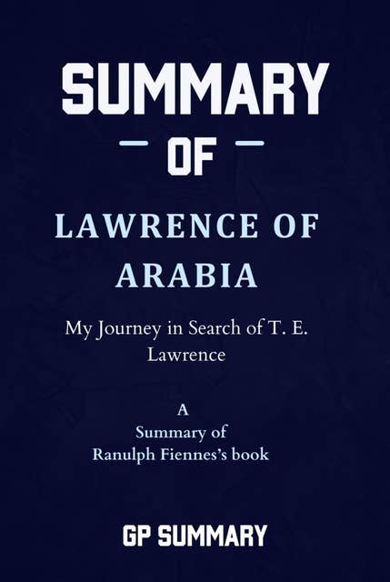 Summary of Lawrence of Arabia by Ranulph Fiennes: My Journey in Search of T. E. Lawrence