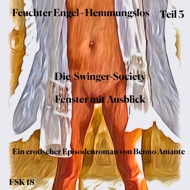 Feuchter Engel - Hemmungslos Teil 3: Episode 5. Die Swinger-Society & Episode 6: Fenster mit Ausblick