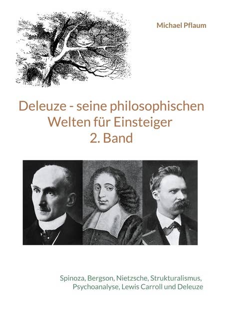 Deleuze - seine philosophischen Welten für Einsteiger 2. Band: Spinoza, Bergson, Nietzsche, Strukturalismus, Psychoanalyse, Lewis Carroll und Deleuze