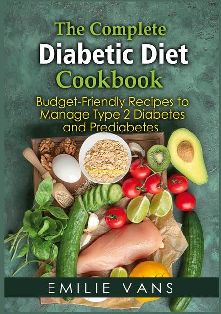 The Complete Diabetic Diet Cookbook: Budget-Friendly Recipes To Manage Type 2 Diabetes And Prediabetes