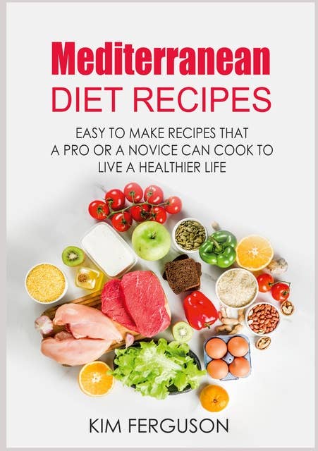 Mediterranean Diet Recipes: Easy to Make Recipes That a Pro or a Novice Can Cook To Live a Healthier Life