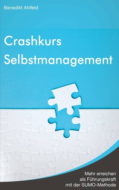 Crashkurs Selbstmanagement: Mehr erreichen als Führungskraft mit der SUMO-Methode