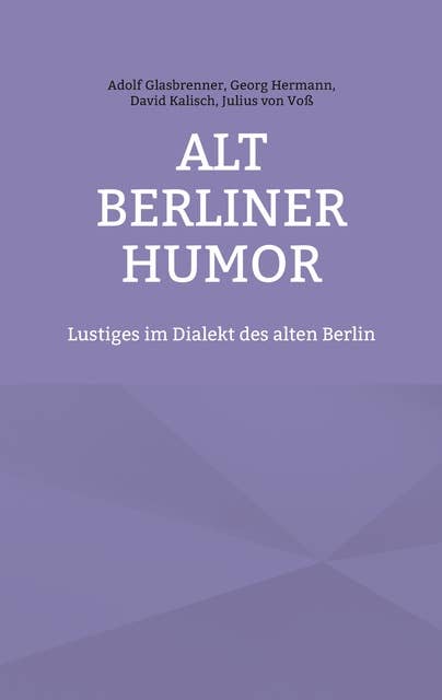 Alt Berliner Humor: Lustiges im Dialekt des alten Berlin