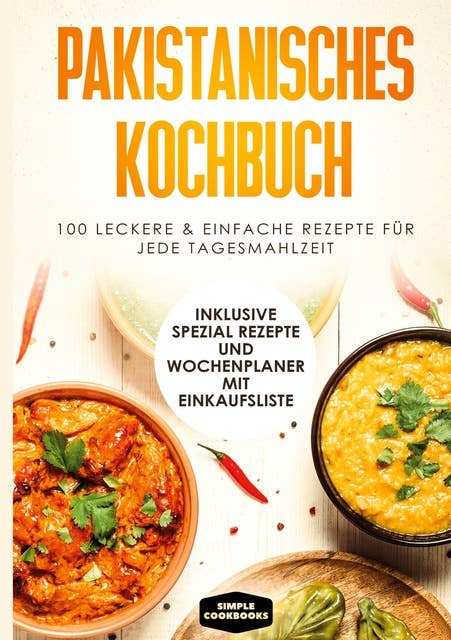 Pakistanisches Kochbuch: 100 leckere & einfache Rezepte für jede Tagesmahlzeit - Inklusive Spezial Rezepte und Einkaufsliste