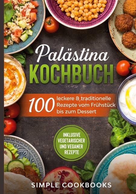 Palästina Kochbuch: 100 leckere & traditionelle Rezepte vom Frühstück bis zum Dessert - Inklusive vegetarischer und veganer Rezepte