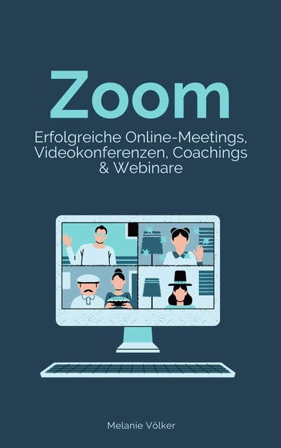 Zoom - Erfolgreiche Online-Meetings, Videokonferenzen, Coachings & Webinare: Schritt-für-Schritt-Anleitung für Veranstalter und Teilnehmer