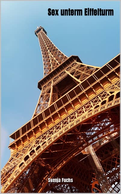 Sex unterm Eiffelturm: Erotik Kurzgeschichte