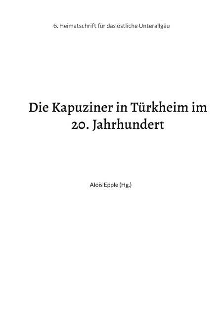 Die Kapuziner in Türkheim im 20. Jahrhundert: Heimatschrift aus dem stlichen Unterallgäu