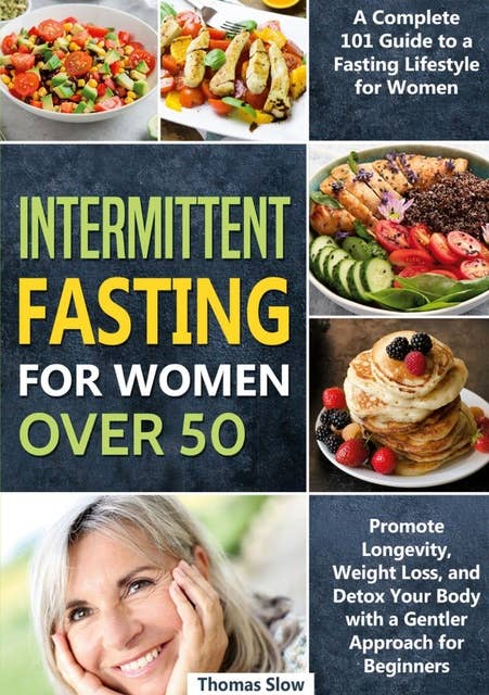 Intermittent Fasting for Women Over 50: A Complete 101 Guide to a Fasting Lifestyle for Women | Promote Longevity, Weight Loss, and Detox Your Body with a Gentler Approach for Beginners